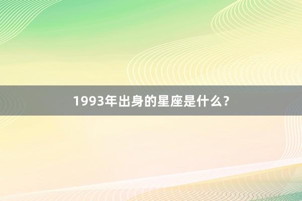 1993年出身的星座是什么？